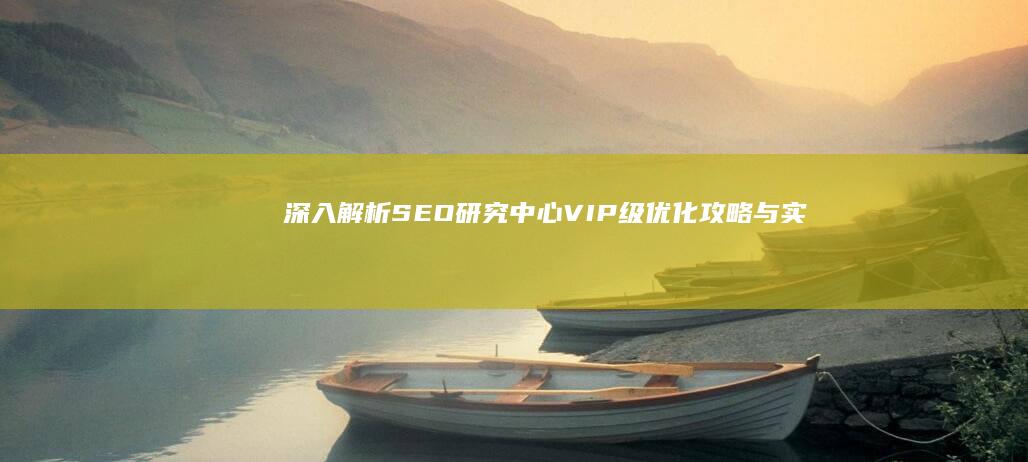 深入解析：SEO研究中心VIP级优化攻略与实战教程